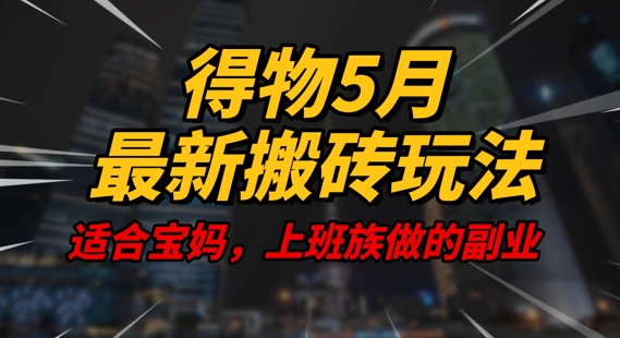 【2025.05.04】得物5月最新搬砖玩法，操作简单，适合宝妈，上班族的副业，一天轻松挣几张百度网盘免费下载-芽米宝库