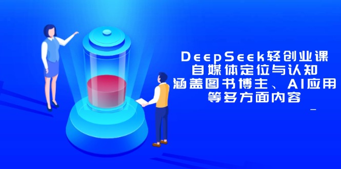 图片[1]-【2025.05.04】DeepSeek轻创业课：自媒体定位与认知，涵盖图书博主、AI应用等多方面内容百度网盘免费下载-芽米宝库