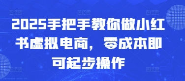 【2025.05.03】2025手把手教你做小红书虚拟电商，零成本即可起步操作百度网盘免费下载-芽米宝库