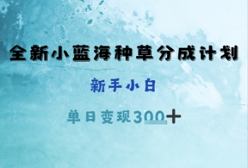 图片[1]-【2025.05.03】全新小蓝海种草分成计划，新手小白，单日变现300+百度网盘免费下载-芽米宝库