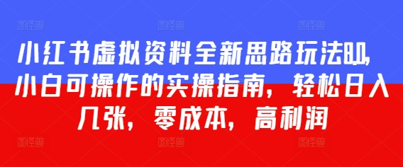 【2025.05.06】小红书虚拟资料全新思路玩法8.0，小白可操作的实操指南，轻松日入500+，零成本，高利润百度网盘免费下载-芽米宝库