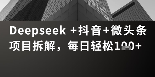 图片[1]-【2025.05.06】Deepseek +抖音 微头条项目拆解，每日轻松100+百度网盘免费下载-芽米宝库