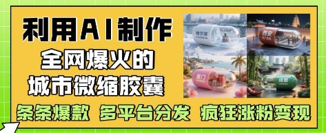 【2025.05.06】利用AI制作全网爆火的城市微缩胶囊，条条爆款， 多平台分发，疯狂涨粉变现百度网盘免费下载-芽米宝库