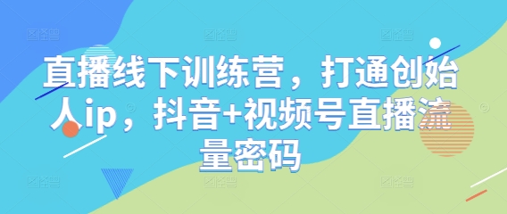 图片[1]-【2025.05.06】直播线下训练营，打通创始人ip，抖音+视频号直播流量密码百度网盘免费下载-芽米宝库