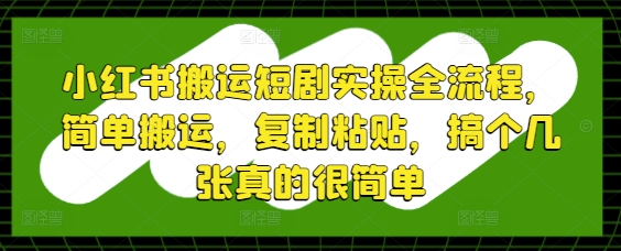 图片[1]-【2025.05.06】小红书搬运短剧实操全流程，简单搬运，复制粘贴，搞个几张真的很简单百度网盘免费下载-芽米宝库