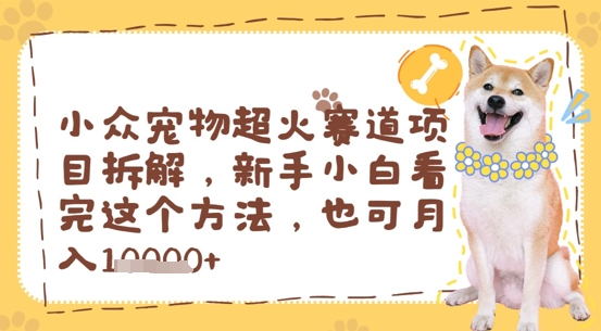 图片[1]-【2025.05.07】小众宠物超火赛道项目拆解，新手小白看完这个方法，也可月入过w百度网盘免费下载-芽米宝库