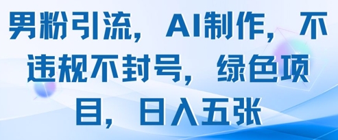 【2025.05.07】男粉引流，AI制作，不违规不封号，绿色项目，日入五张百度网盘免费下载-芽米宝库