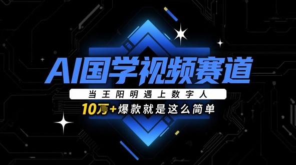 【2025.05.07】AI国学视频赛道：当王阳明遇上数字人，10w+爆款就是这么简单百度网盘免费下载-芽米宝库
