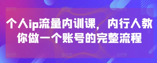 图片[1]-【2025.05.07】个人ip流量内训课，内行人教你做一个账号的完整流程百度网盘免费下载-芽米宝库