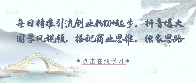 【2025.05.07】每日精准引流创业粉100+起步，抖音爆火国学风视频，搭配商业思维，独家思路百度网盘免费下载-芽米宝库