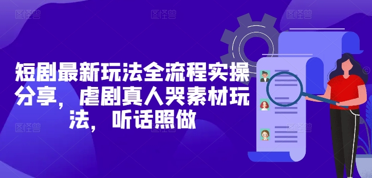 【2025.05.07】短剧最新玩法全流程实操分享，虐剧真人哭素材玩法，听话照做百度网盘免费下载-芽米宝库