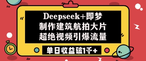 【2025.05.08】Deepseek+即梦制作建筑航拍大片超绝视频，引爆流量，单日收益破1k+百度网盘免费下载-芽米宝库