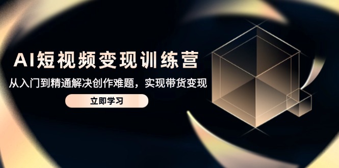 【2025.05.08】AI短视频变现训练营，从入门到精通解决创作难题，实现带货变现百度网盘免费下载-芽米宝库