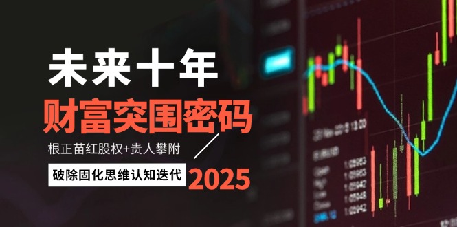 【2025.05.08】未来十年财富突围密码：根正苗红股权+贵人攀附，破除固化思维认知迭代百度网盘免费下载-芽米宝库