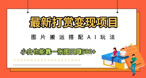 图片[1]-【2025.05.08】最新打赏变现项目，图片搬运搭配AI玩法，小白也能靠一张图日入500+百度网盘免费下载-芽米宝库
