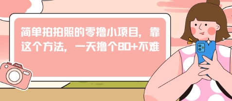 【2025.05.08】简单拍拍照的零撸小项目，靠这个方法，一天撸个80+不难百度网盘免费下载-芽米宝库