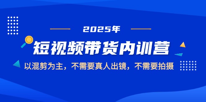 图片[1]-【2025.05.09】2025短视频带货内训营，以混剪为主，不需要真人出镜，不需要拍摄百度网盘免费下载-芽米宝库