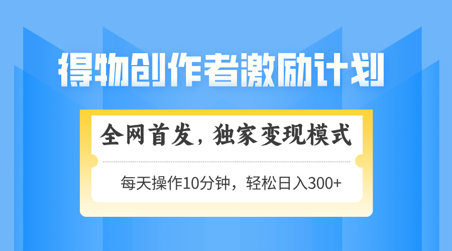 【2025.05.09】得物创作者激励，变现模式，轻松上手，日入300+可矩阵，可放大百度网盘免费下载-芽米宝库