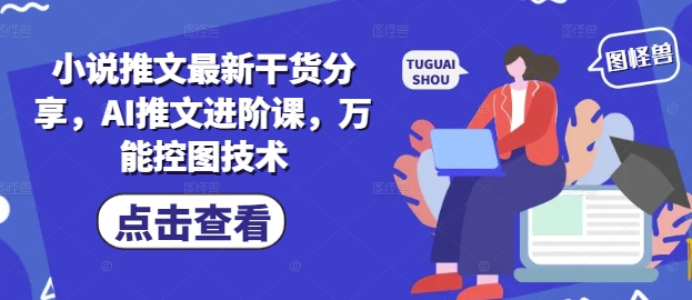 【2025.05.09】小说推文最新干货分享，AI推文进阶课，万能控图技术百度网盘免费下载-芽米宝库