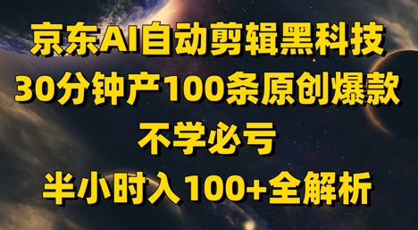 【2025.05.09】京东AI自动剪辑黑科技，30分钟产100条原创爆款，不学必亏！半小时入100+全解析百度网盘免费下载-芽米宝库