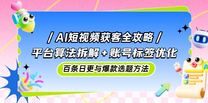 图片[1]-【2025.05.10】AI短视频获客全攻略：平台算法拆解+账号标签优化，百条日更与爆款选题方法百度网盘免费下载-芽米宝库