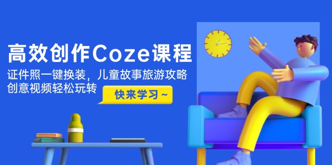 【2025.05.10】高效创作Coze课程，证件照一键换装，儿童故事旅游攻略，创意视频轻松玩转百度网盘免费下载-芽米宝库