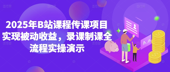 【2025.05.10】2025年B站课程传课项目实现被动收益，录课制课全流程实操演示百度网盘免费下载-芽米宝库