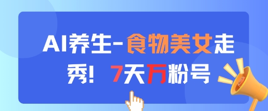 【2025.05.11】AI养生新玩法，食物美女走秀，7天万粉号百度网盘免费下载-芽米宝库