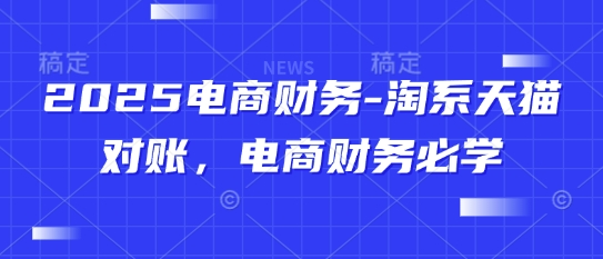 【2025.05.11】2025电商财务-淘系天猫对账，电商财务必学百度网盘免费下载-芽米宝库