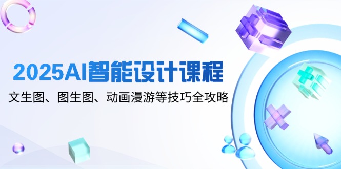 图片[1]-【2025.05.11】2025AI智能设计课程，文生图、图生图、动画漫游等技巧全攻略百度网盘免费下载-芽米宝库
