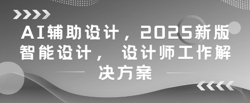 【2025.05.11】AI辅助设计，2025新版智能设计， 设计师工作解决方案百度网盘免费下载-芽米宝库