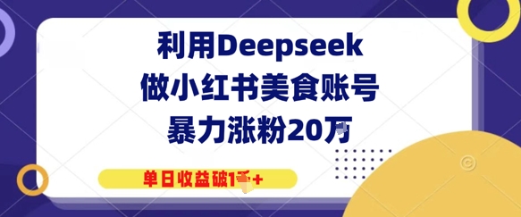 【2025.05.11】利用Deepseek做小红书美食账号，暴力涨粉20W，单日收益破1K+百度网盘免费下载-芽米宝库