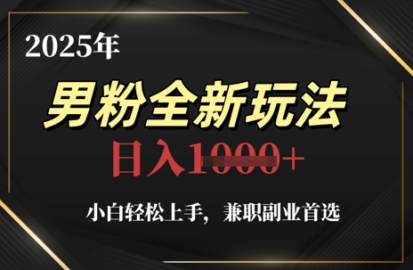 图片[1]-【2025.05.11】2025年男粉全新玩法，小白轻松上手，兼职副业首选，轻轻松松日入1k+百度网盘免费下载-芽米宝库