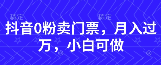 图片[1]-【2025.05.12】抖音0粉卖门票，月入过W，小白可做百度网盘免费下载-芽米宝库