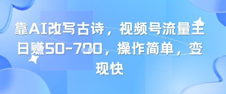 【2025.05.12】靠AI改写古诗，视频号流量主日入300+，操作简单，变现快百度网盘免费下载-芽米宝库