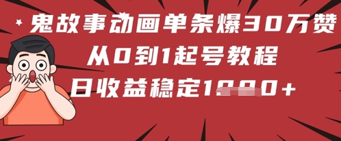 【2025.05.12】鬼故事动画单条爆30W赞！从0到1起号教程 日收益稳定1000+百度网盘免费下载-芽米宝库
