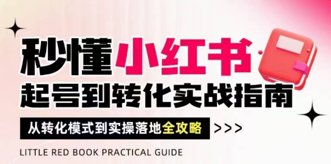 图片[1]-【2025.05.12】秒懂小红书-起号到转化实战指南，​从转化模式到实操落地全攻略，让你破解流量玄学，做得有结果百度网盘免费下载-芽米宝库