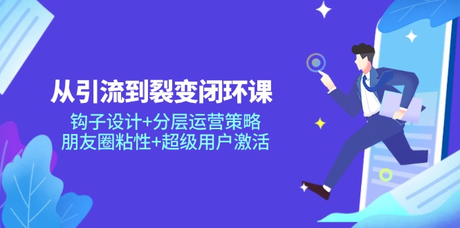 【2025.05.12】从引流到裂变闭环课：钩子设计+分层运营策略，朋友圈粘性+超级用户激活百度网盘免费下载-芽米宝库