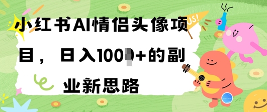图片[1]-【2025.05.13】小红书AI情侣头像项目，日入几张的副业新思路百度网盘免费下载-芽米宝库