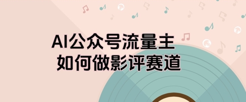 【2025.05.13】AI公众号流量主，如何做剧评赛道百度网盘免费下载-芽米宝库