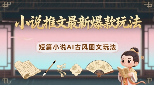 【2025.05.13】小说推文最新爆款玩法，短篇小说AI古风图文玩法百度网盘免费下载-芽米宝库