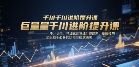 图片[1]-【2025.05.13】巨量千川进阶提升课，千川进阶、精细化运营纯付费商家、投放技巧、顶级投手必备的阶段性投放策略百度网盘免费下载-芽米宝库