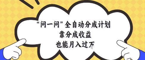 【2025.05.13】问一问全自动分成计划，靠分成收益也能月入过1W百度网盘免费下载-芽米宝库