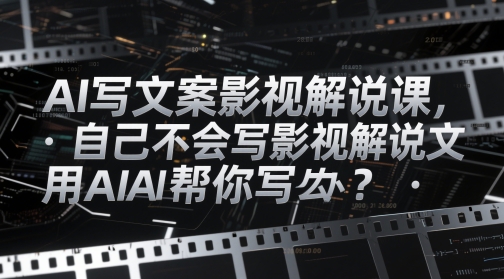【2025.05.13】AI写文案影视解说课，自己不会写影视解说文案怎么办？用AI帮你写百度网盘免费下载-芽米宝库
