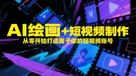 【2025.05.13】AI绘画+短视频制作，从零开始打造属于你的短视频账号百度网盘免费下载-芽米宝库