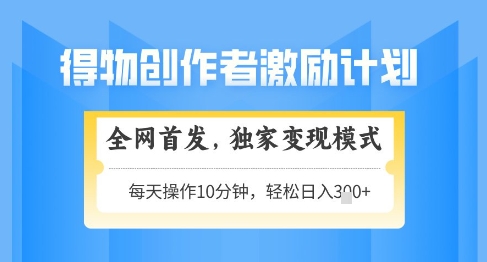 【2025.05.14】得物创作者激励，独家变现模式，轻松上手，日入3张+可矩阵，可放大百度网盘免费下载-芽米宝库