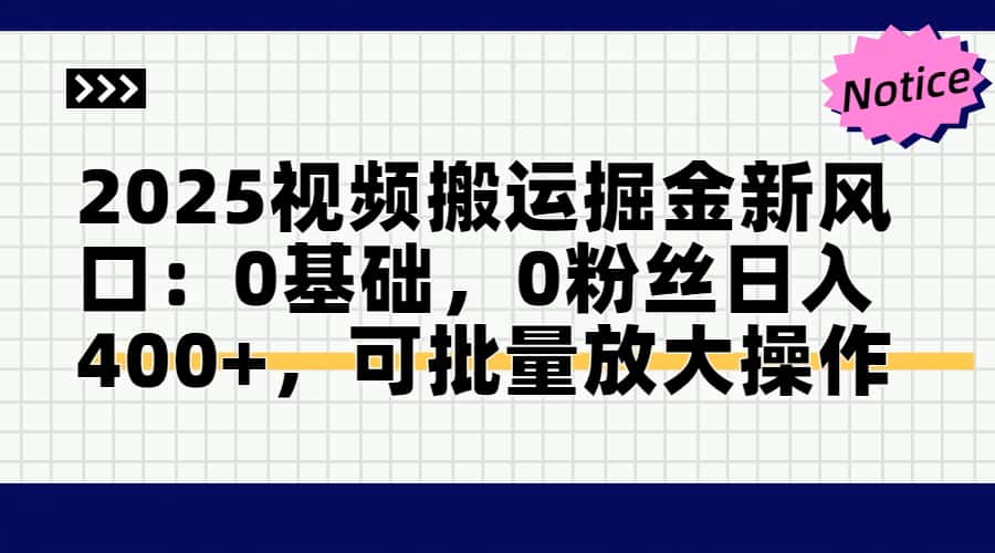 【2025.05.14】2025视频搬运掘金新风口:0基础，0粉丝日入400+，可批量放大操作百度网盘免费下载-芽米宝库