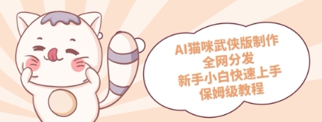 【2025.05.14】AI猫咪武侠版制作，全网分发，新手小白快速上手，保姆级教程百度网盘免费下载-芽米宝库