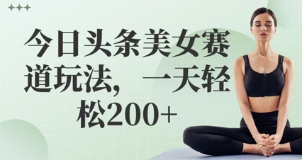 图片[1]-【2025.05.14】今日头条美女赛道玩法，一天轻松200+百度网盘免费下载-芽米宝库