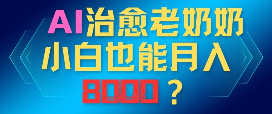 【2025.05.15】AI治愈老奶奶小白也能月入8k，适合低门槛的人群快速制作百度网盘免费下载-芽米宝库